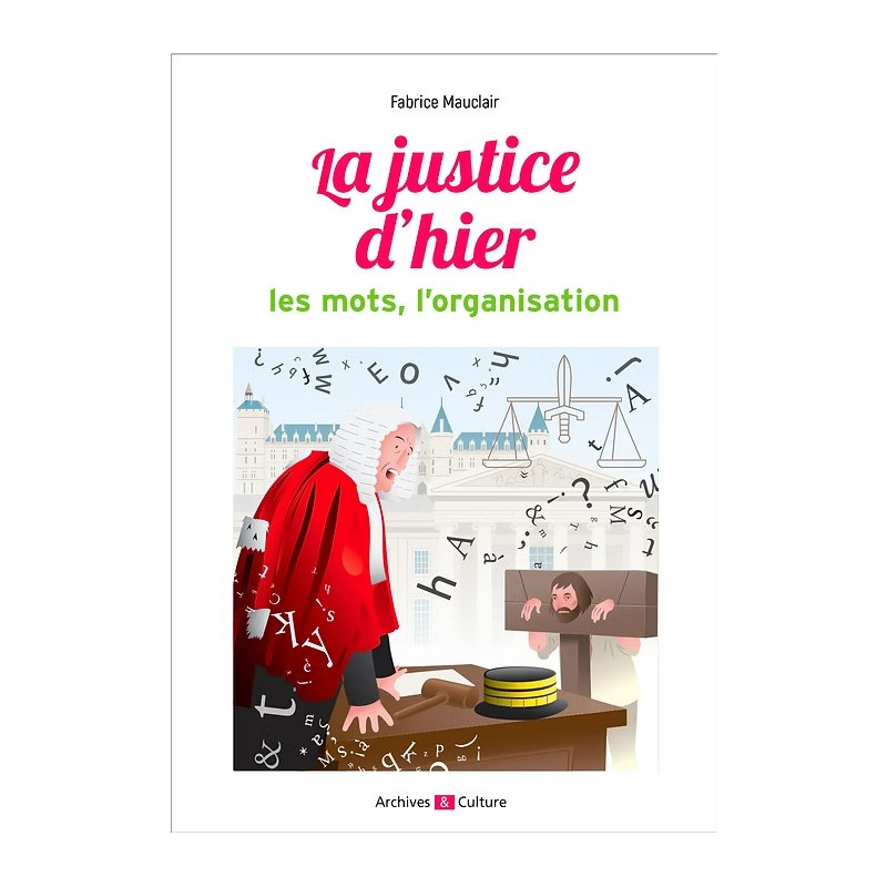 La Justice d'hier : les mots, l'organisation (Ancien Régime) La Justice d'hier : les mots, l'organisation (Ancien Régime)